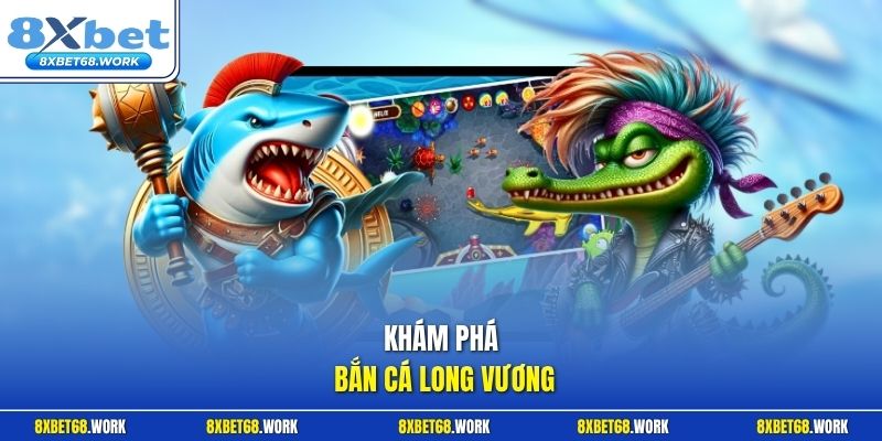 Khám phá bắn cá Long Vương