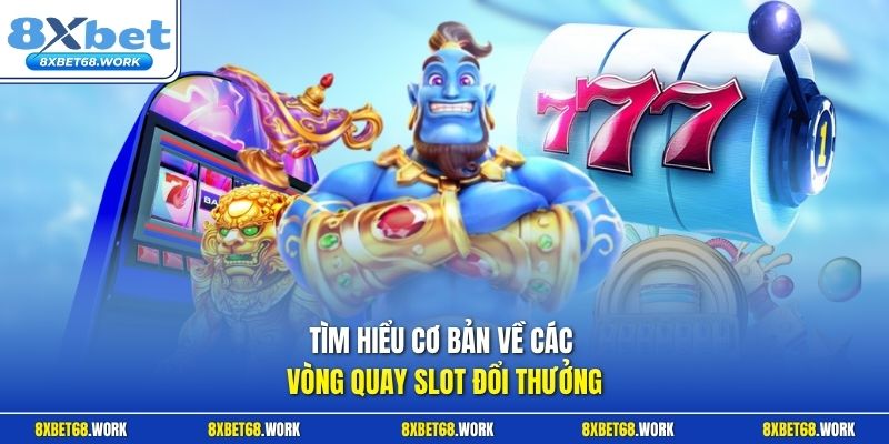Tìm hiểu cơ bản về các vòng quay slot đổi thưởng